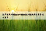 西安恒大绿洲房价★西安恒大绿洲房价多少钱一平方