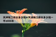天津梅江房价多少钱★天津梅江房价多少钱一平2006年