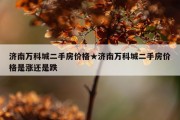 济南万科城二手房价格★济南万科城二手房价格是涨还是跌