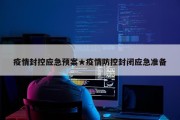 疫情封控应急预案★疫情防控封闭应急准备