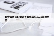 长春最新房价走势★长春房价2020最新房价