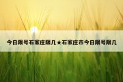 今日限号石家庄限几★石家庄市今日限号限几