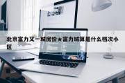 北京富力又一城房价★富力城算是什么档次小区