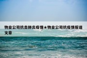 物业公司抗击肺炎疫情★物业公司抗疫情报道文章