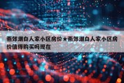 燕郊潮白人家小区房价★燕郊潮白人家小区房价值得购买吗现在