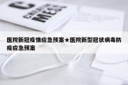医院新冠疫情应急预案★医院新型冠状病毒防疫应急预案