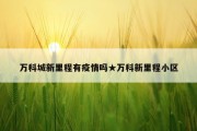 万科城新里程有疫情吗★万科新里程小区