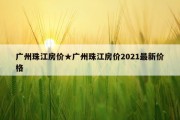 广州珠江房价★广州珠江房价2021最新价格