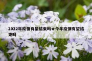 2022年疫情有望结束吗★今年疫情有望结束吗