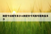 鹤壁今日限号多少★鹤壁市今天限号尾数是多少