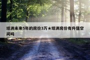 坦洲未来5年的房价3万★坦洲房价有升值空间吗