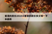 香港的房价2018★香港的房价多少钱一平米最新