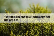 广西桂林最新疫情通报★广西l最新桂林疫情最新消息今天