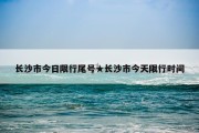 长沙市今日限行尾号★长沙市今天限行时间
