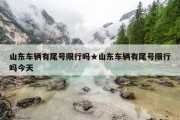 山东车辆有尾号限行吗★山东车辆有尾号限行吗今天