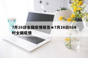 7月16日全国疫情报告★7月16日024时全国疫情