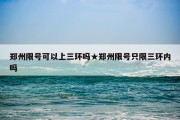 郑州限号可以上三环吗★郑州限号只限三环内吗