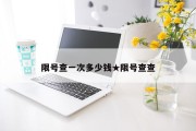 限号查一次多少钱★限号查查