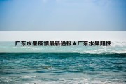 广东水果疫情最新通报★广东水果阳性