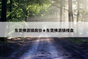 东莞横沥镇房价★东莞横沥镇楼盘