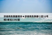 济南伟东新都房价★济南伟东新都二区12号楼3单元1102室