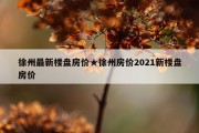 徐州最新楼盘房价★徐州房价2021新楼盘房价