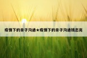 疫情下的亲子沟通★疫情下的亲子沟通钱志亮