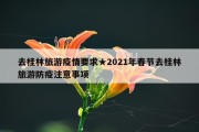 去桂林旅游疫情要求★2021年春节去桂林旅游防疫注意事项
