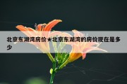 北京东湖湾房价★北京东湖湾的房价现在是多少