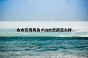 山水云房房价★山水云房怎么样