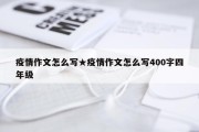 疫情作文怎么写★疫情作文怎么写400字四年级