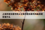 上海外地车限号吗★上海外地车限号吗最新规定是什么