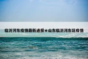 临沂河东疫情最新通报★山东临沂河东区疫情