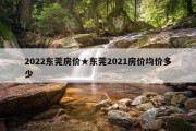 2022东莞房价★东莞2021房价均价多少