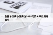 急售单位房小区房价2018走势★单位房好卖吗