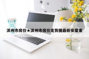 滨州市房价★滨州市房价走势图最新安居客