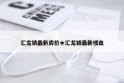 汇龙镇最新房价★汇龙镇最新楼盘