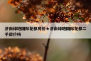 济南绿地国际花都房价★济南绿地国际花都二手房价格