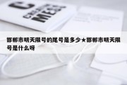 邯郸市明天限号的尾号是多少★邯郸市明天限号是什么呀