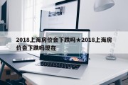 2018上海房价会下跌吗★2018上海房价会下跌吗现在