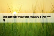 菏泽碧桂园房价★菏泽碧桂园房价多少钱一平方