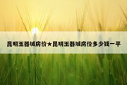 昆明玉器城房价★昆明玉器城房价多少钱一平