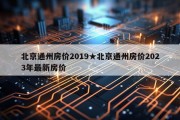 北京通州房价2019★北京通州房价2023年最新房价