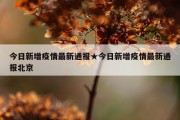 今日新增疫情最新通报★今日新增疫情最新通报北京
