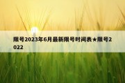 限号2023年6月最新限号时间表★限号2022