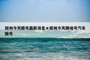 郑州今天限号最新消息★郑州今天限啥号汽车限号