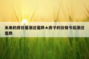 未来的房价是涨还是跌★房子的价格今后涨还是跌