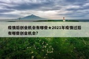 疫情后创业机会有哪些★2021年疫情过后有哪些创业机会?