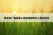 海滨城广场疫情★海滨城购物中心营业时间