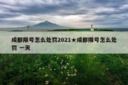 成都限号怎么处罚2021★成都限号怎么处罚 一天